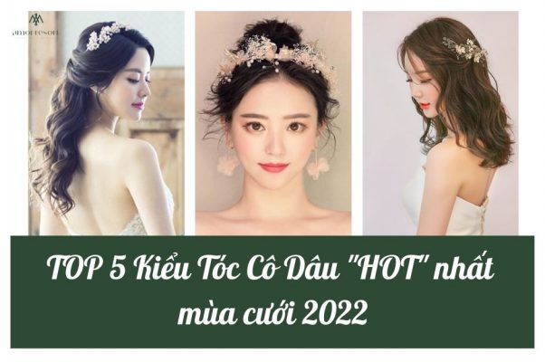 TOP 5 KIỂU TÓC CÔ DÂU “HOT” NHẤT MÙA CƯỚI 2022