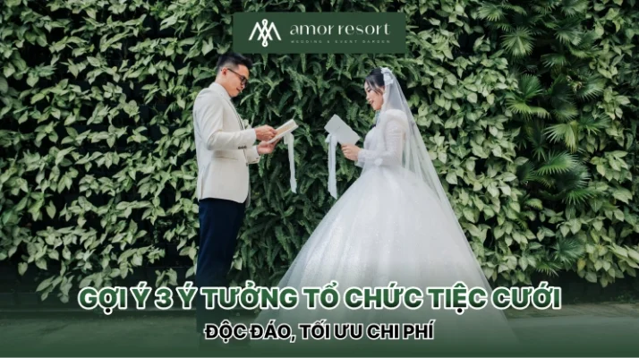 Gợi ý 3 ý tưởng tổ chức tiệc cưới độc đáo, tối ưu chi phí