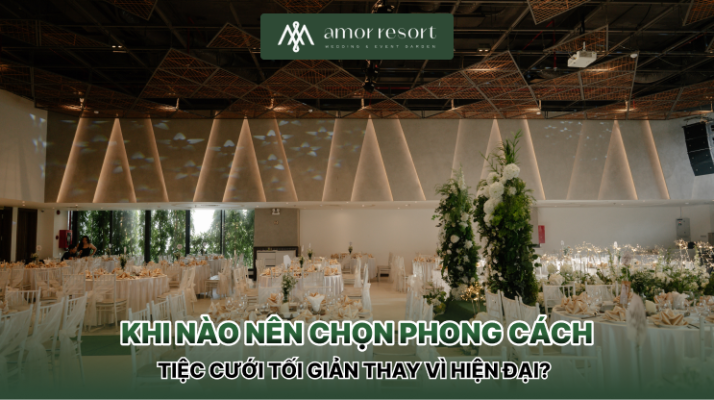Khi nào nên chọn phong cách tiệc cưới tối giản thay vì hiện đại?